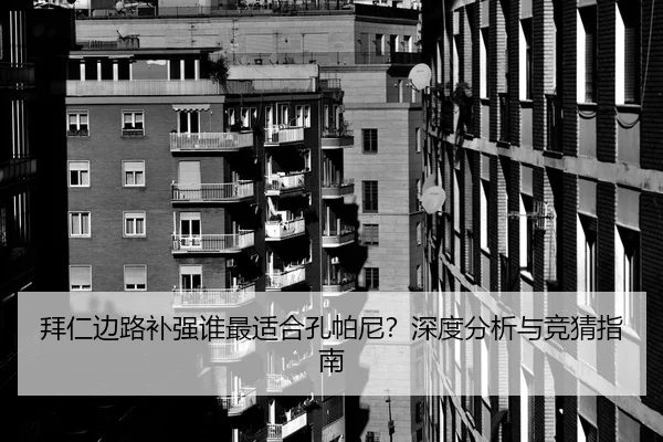 拜仁边路补强谁最适合孔帕尼？深度分析与竞猜指南