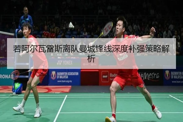 若阿尔瓦雷斯离队曼城锋线深度补强策略解析