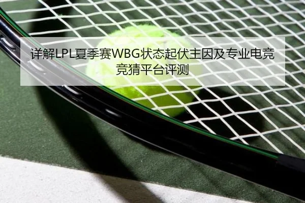 详解LPL夏季赛WBG状态起伏主因及专业电竞竞猜平台评测